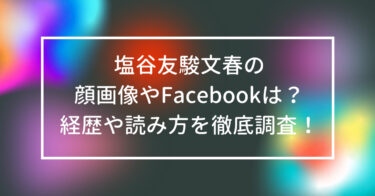 塩谷友駿文春の顔画像やFacebookは？経歴や読み方を徹底調査！
